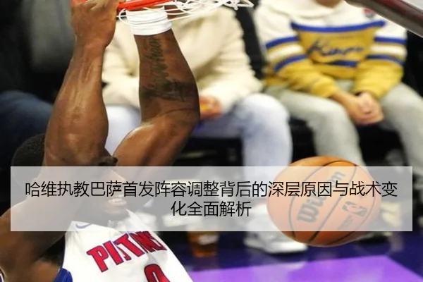 哈维执教巴萨首发阵容调整背后的深层原因与战术变化全面解析
